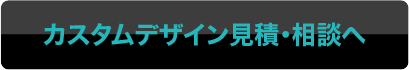 カスタムデザイン見積・相談へ